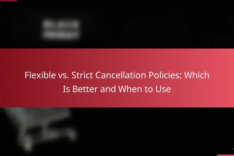 Flexible vs. Strict Cancellation Policies: Which Is Better and When to Use