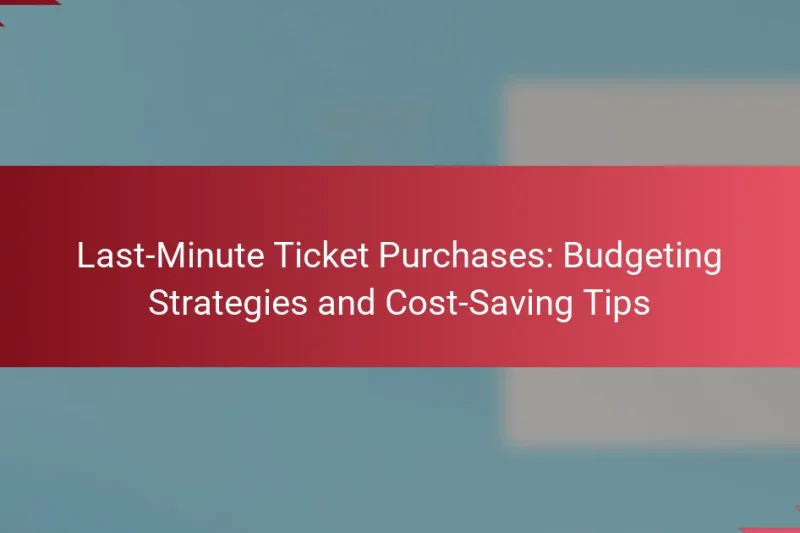 Last-Minute Ticket Purchases: Budgeting Strategies and Cost-Saving Tips