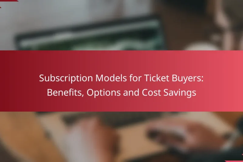 Subscription Models for Ticket Buyers: Benefits, Options and Cost Savings