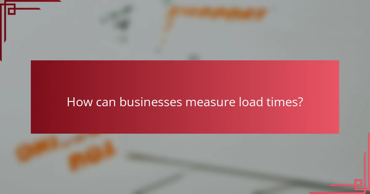 How can businesses measure load times?