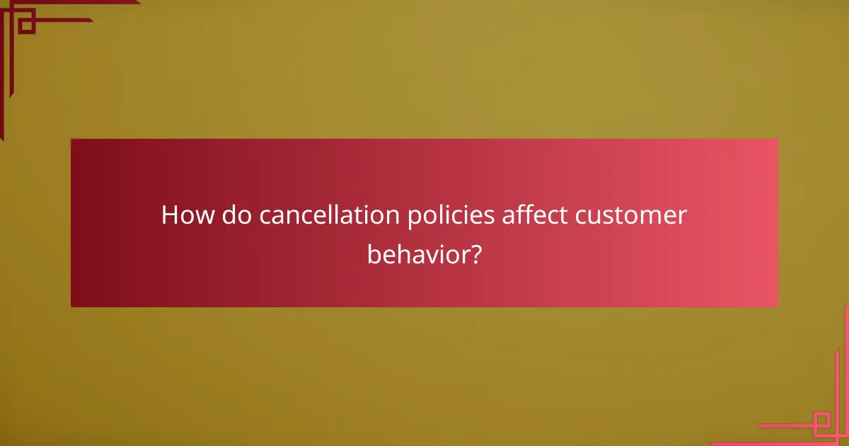 How do cancellation policies affect customer behavior?