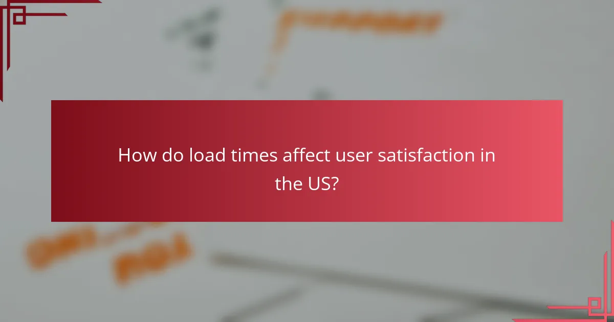 How do load times affect user satisfaction in the US?