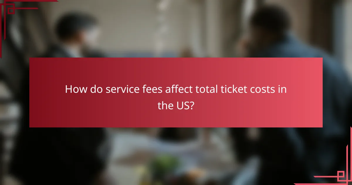 How do service fees affect total ticket costs in the US?