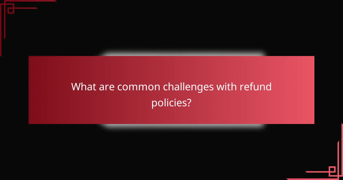 What are common challenges with refund policies?