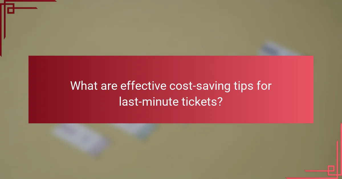 What are effective cost-saving tips for last-minute tickets?