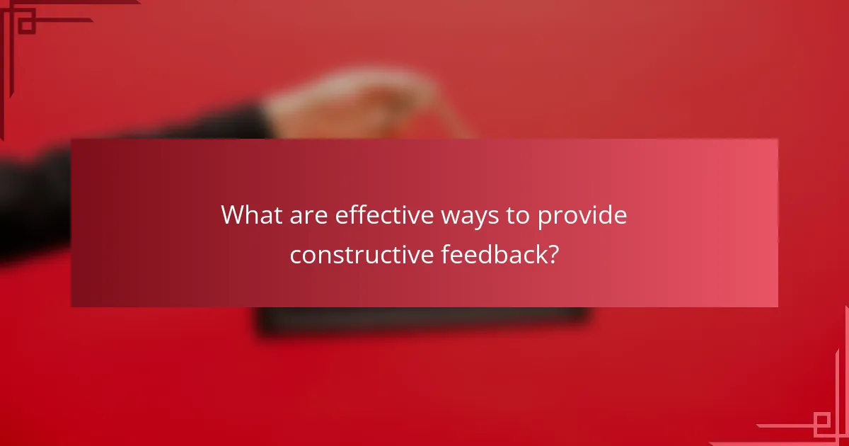What are effective ways to provide constructive feedback?