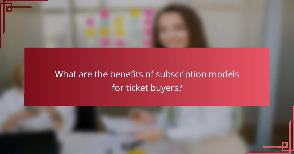 What are the benefits of subscription models for ticket buyers?
