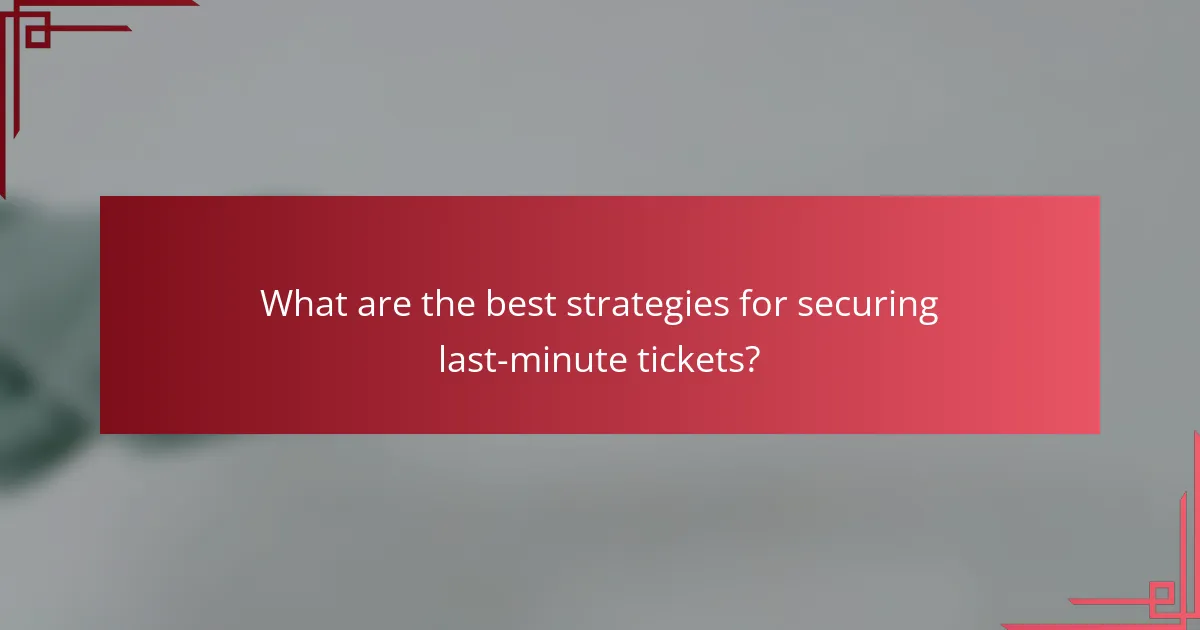 What are the best strategies for securing last-minute tickets?