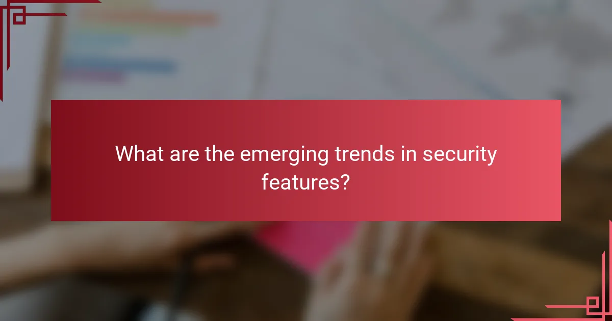 What are the emerging trends in security features?