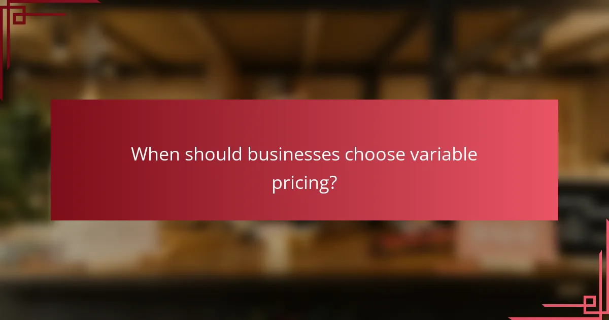 When should businesses choose variable pricing?