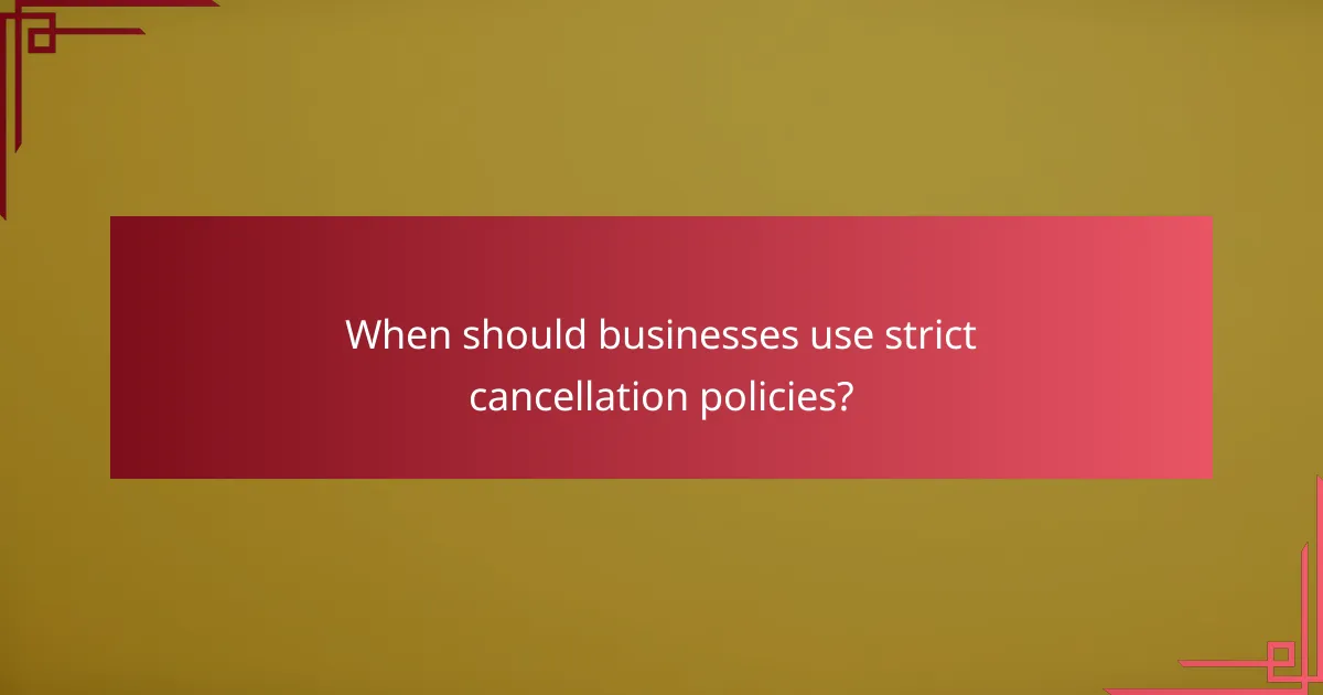 When should businesses use strict cancellation policies?